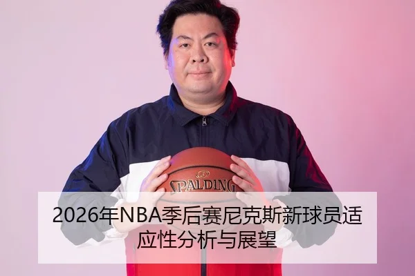 2026年NBA季后赛尼克斯新球员适应性分析与展望
