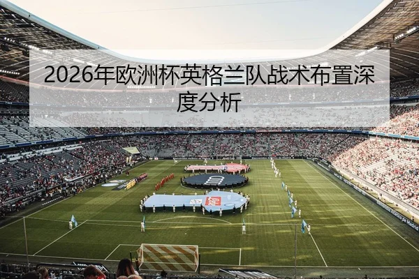 2026年欧洲杯英格兰队战术布置深度分析