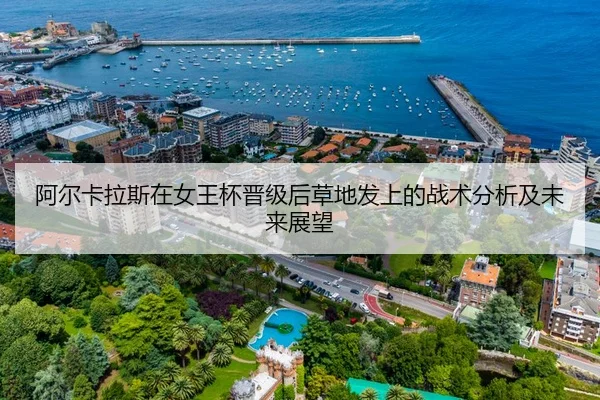 阿尔卡拉斯在女王杯晋级后草地发上的战术分析及未来展望