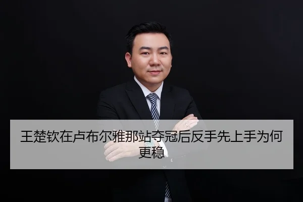 王楚钦在卢布尔雅那站夺冠后反手先上手为何更稳