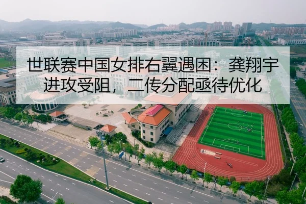 世联赛中国女排右翼遇困：龚翔宇进攻受阻，二传分配亟待优化