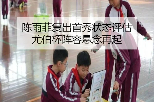 陈雨菲复出首秀状态评估 尤伯杯阵容悬念再起