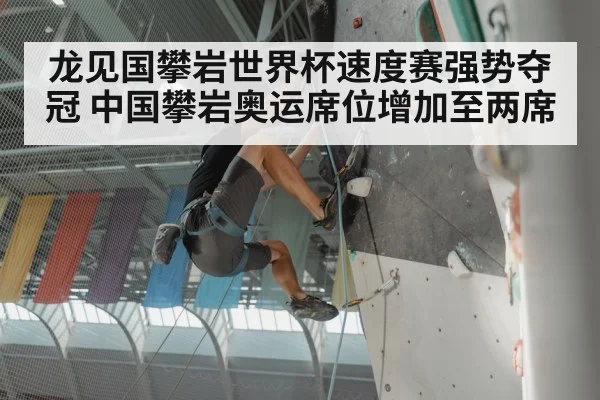 龙见国攀岩世界杯速度赛强势夺冠 中国攀岩奥运席位增加至两席