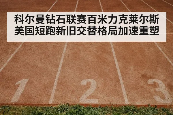 科尔曼钻石联赛百米力克莱尔斯 美国短跑新旧交替格局加速重塑