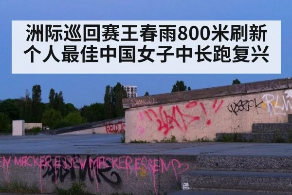 洲际巡回赛王春雨800米刷新个人最佳中国女子中长跑复兴