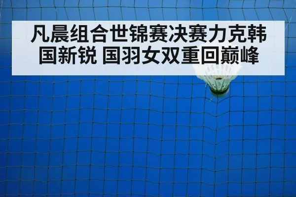 凡晨组合世锦赛决赛力克韩国新锐 国羽女双重回巅峰