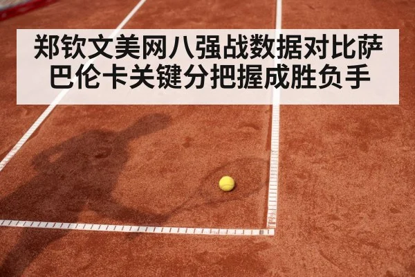 郑钦文美网八强战数据对比萨巴伦卡关键分把握成胜负手