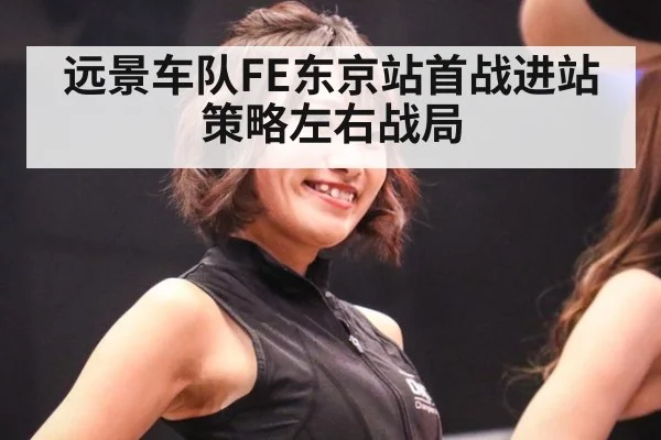 远景车队FE东京站首战进站策略左右战局